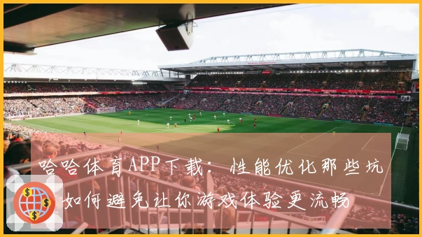 哈哈体育APP下载：性能优化那些坑，如何避免让你游戏体验更流畅