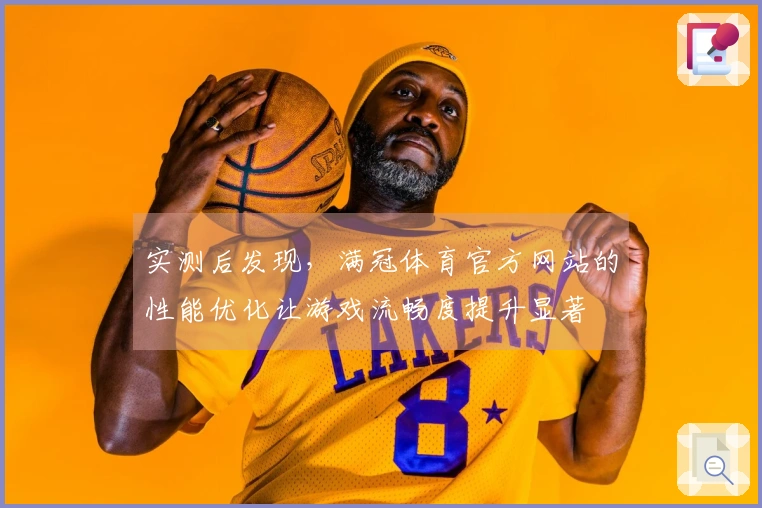 实测后发现，满冠体育官方网站的性能优化让游戏流畅度提升显著