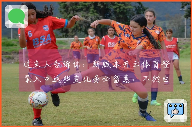 过来人告诉你，新版本开云体育登录入口这些变化务必留意，不然白白损失！
