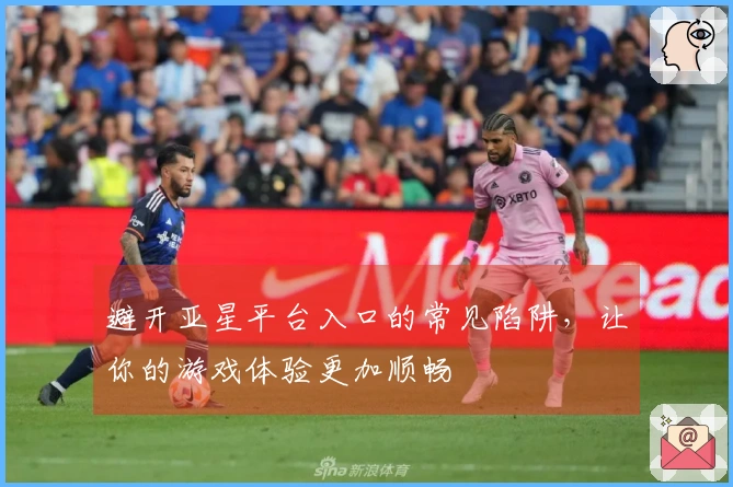 避开亚星平台入口的常见陷阱，让你的游戏体验更加顺畅