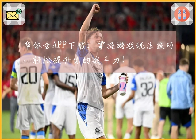 华体会APP下载：掌握游戏玩法技巧，轻松提升你的战斗力！
