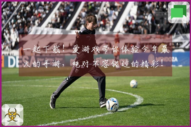 一起下载！爱游戏带你体验今年最火的手游，绝对不容错过的精彩！