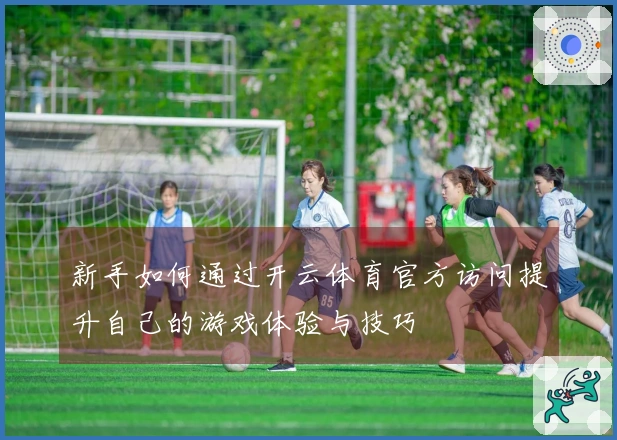 新手如何通过开云体育官方访问提升自己的游戏体验与技巧