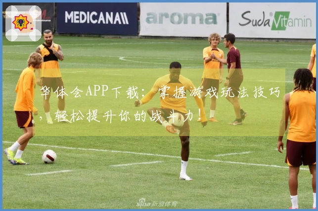 华体会APP下载：掌握游戏玩法技巧，轻松提升你的战斗力！