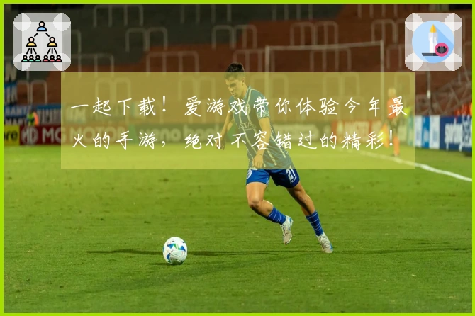 一起下载！爱游戏带你体验今年最火的手游，绝对不容错过的精彩！