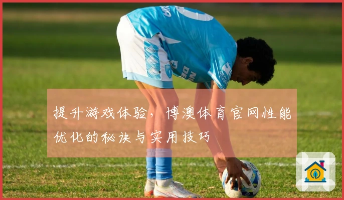 提升游戏体验，博澳体育官网性能优化的秘诀与实用技巧