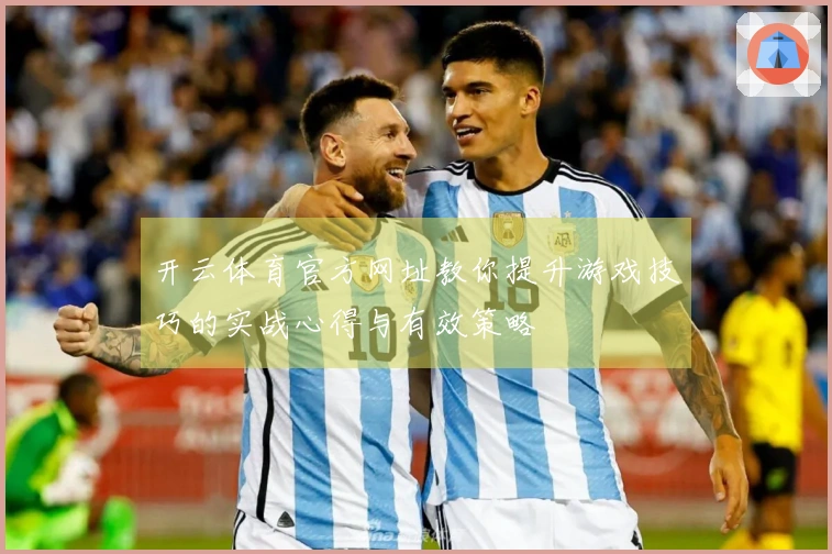 开云体育官方网址教你提升游戏技巧的实战心得与有效策略