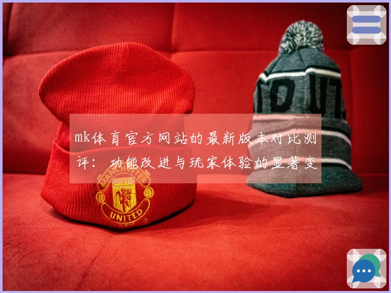 mk体育官方网站的最新版本对比测评：功能改进与玩家体验的显著变化